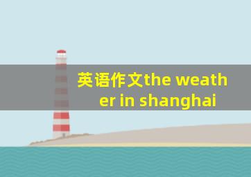 英语作文the weather in shanghai